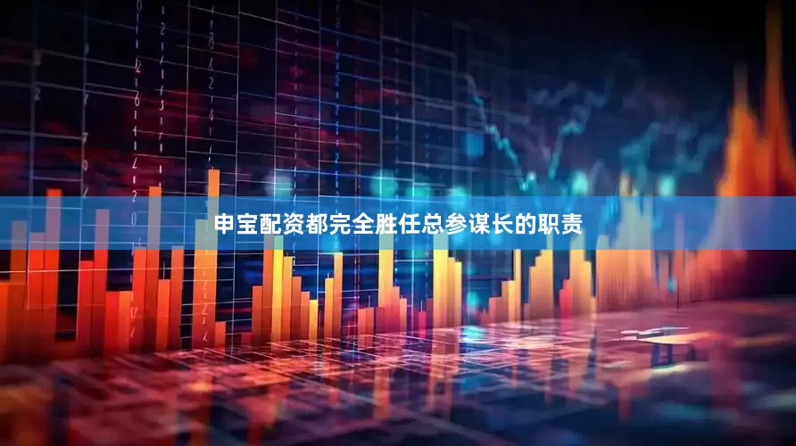 申宝配资都完全胜任总参谋长的职责