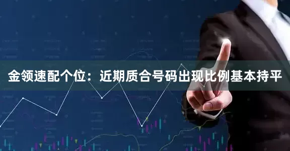 金领速配　　　　个位：近期质合号码出现比例基本持平