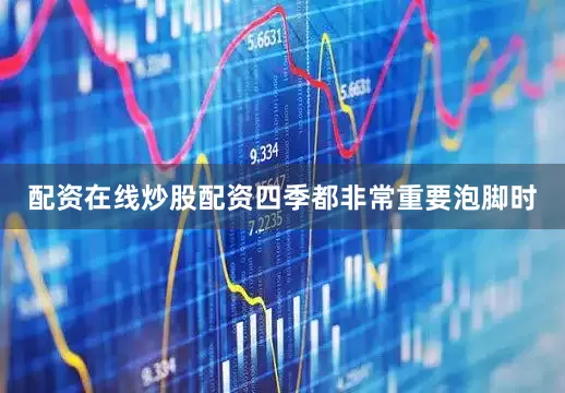配资在线炒股配资四季都非常重要泡脚时