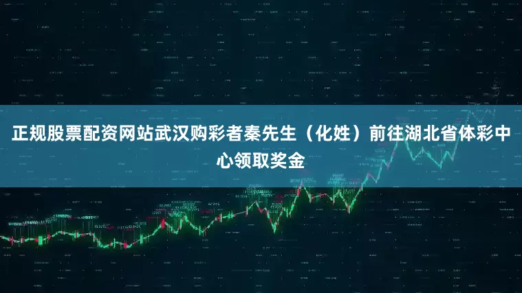 正规股票配资网站武汉购彩者秦先生（化姓）前往湖北省体彩中心领取奖金
