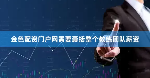 金色配资门户网需要囊括整个教练团队薪资