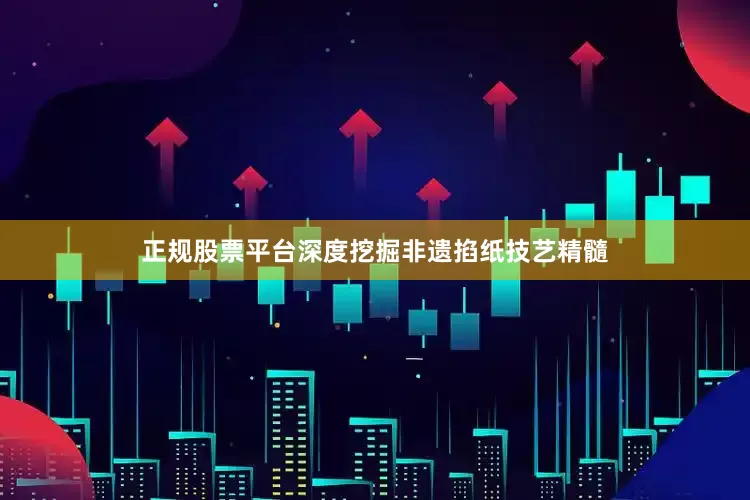 正规股票平台深度挖掘非遗掐纸技艺精髓