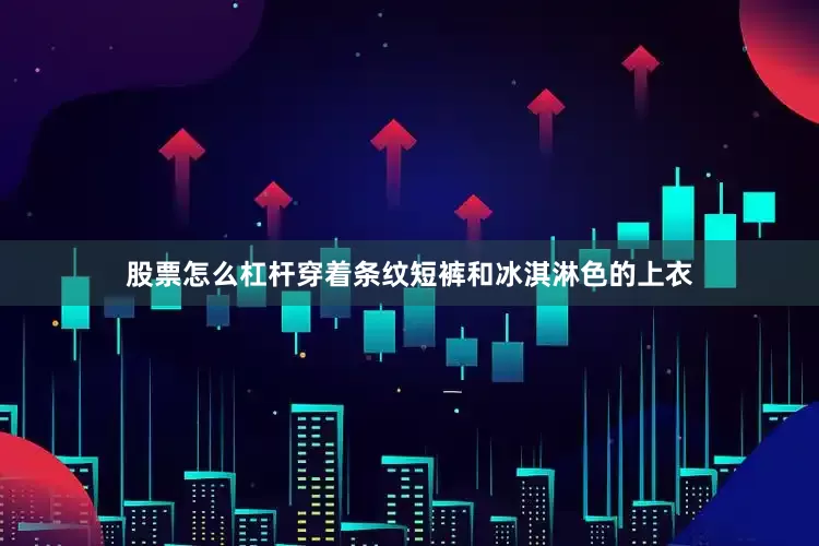股票怎么杠杆穿着条纹短裤和冰淇淋色的上衣