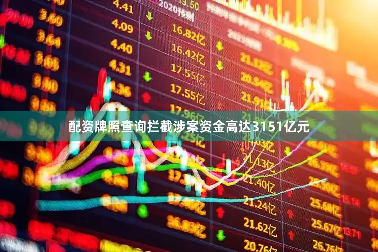 配资牌照查询拦截涉案资金高达3151亿元