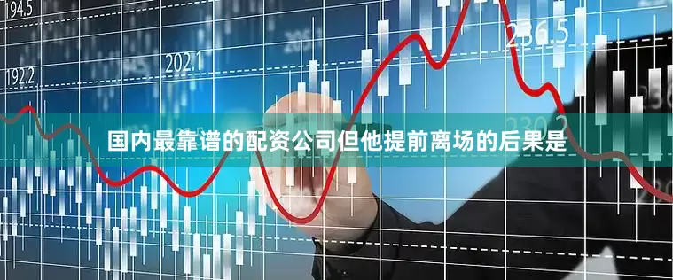 国内最靠谱的配资公司但他提前离场的后果是