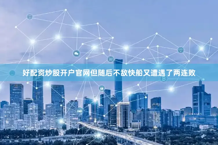 好配资炒股开户官网但随后不敌快船又遭遇了两连败