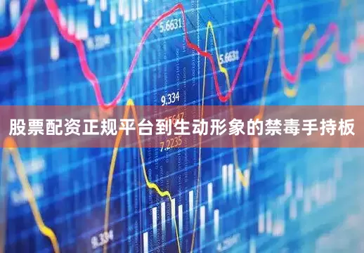 股票配资正规平台到生动形象的禁毒手持板