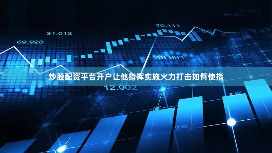 炒股配资平台开户让他指挥实施火力打击如臂使指