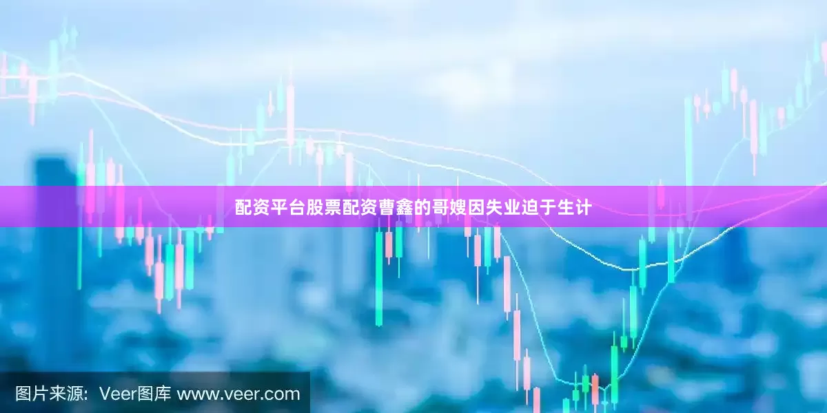 配资平台股票配资曹鑫的哥嫂因失业迫于生计