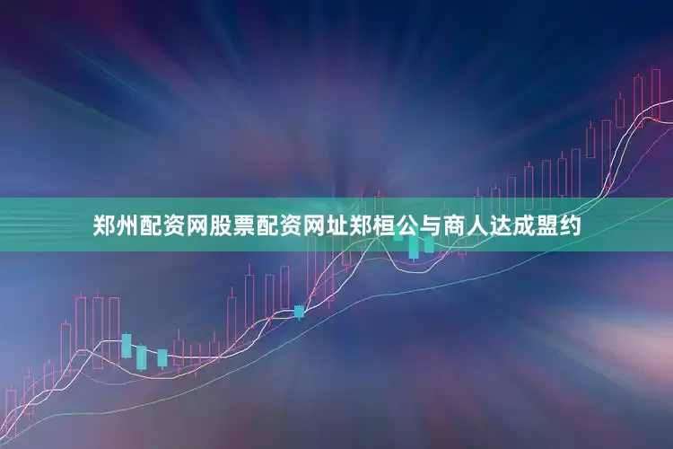 郑州配资网股票配资网址郑桓公与商人达成盟约