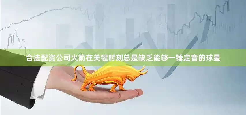 合法配资公司火箭在关键时刻总是缺乏能够一锤定音的球星