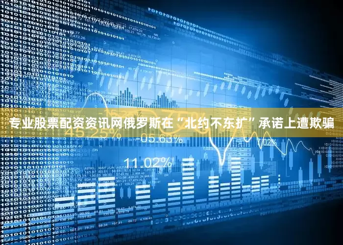 专业股票配资资讯网俄罗斯在“北约不东扩”承诺上遭欺骗