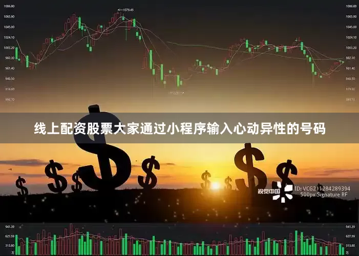 线上配资股票大家通过小程序输入心动异性的号码