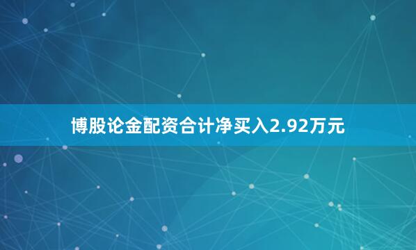 博股论金配资合计净买入2.92万元