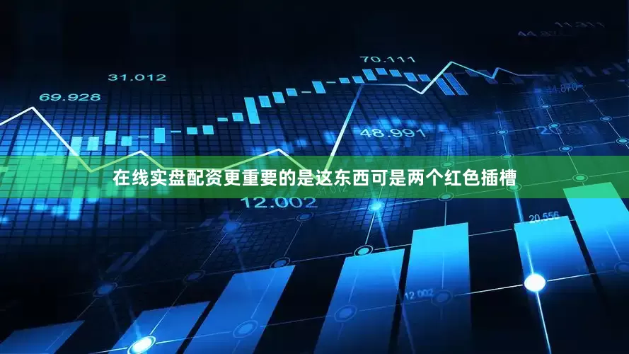 在线实盘配资更重要的是这东西可是两个红色插槽