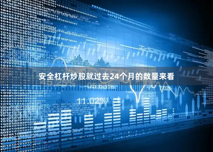 安全杠杆炒股　　就过去24个月的数量来看