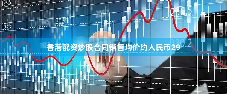香港配资炒股合同销售均价约人民币29