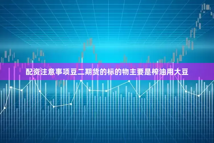 配资注意事项豆二期货的标的物主要是榨油用大豆