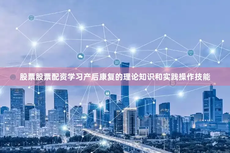 股票股票配资学习产后康复的理论知识和实践操作技能