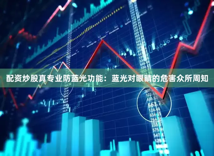 配资炒股真专业防蓝光功能：蓝光对眼睛的危害众所周知