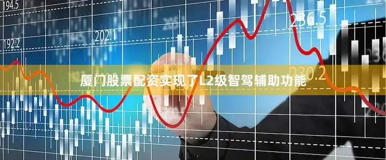 厦门股票配资实现了L2级智驾辅助功能