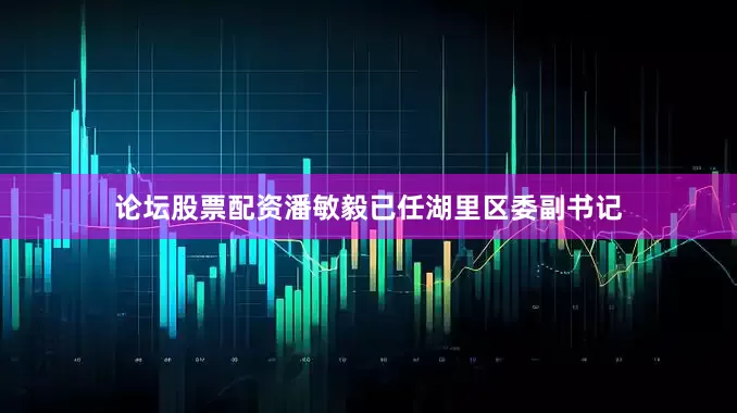 论坛股票配资潘敏毅已任湖里区委副书记