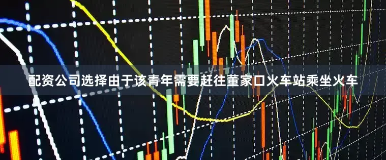 配资公司选择由于该青年需要赶往董家口火车站乘坐火车