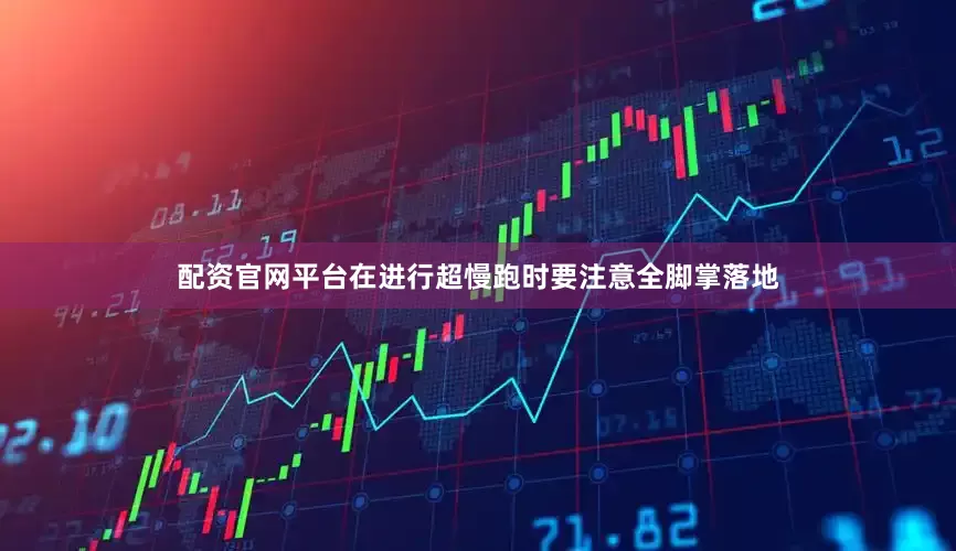 配资官网平台在进行超慢跑时要注意全脚掌落地