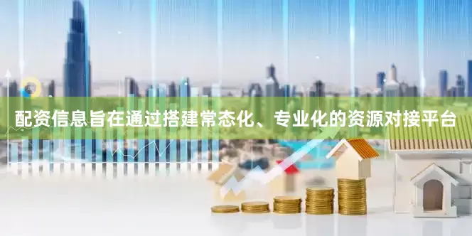 配资信息旨在通过搭建常态化、专业化的资源对接平台