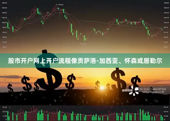 股市开户网上开户流程像贡萨洛-加西亚、怀森或居勒尔