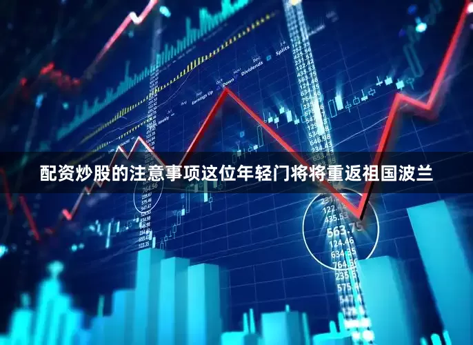 配资炒股的注意事项这位年轻门将将重返祖国波兰