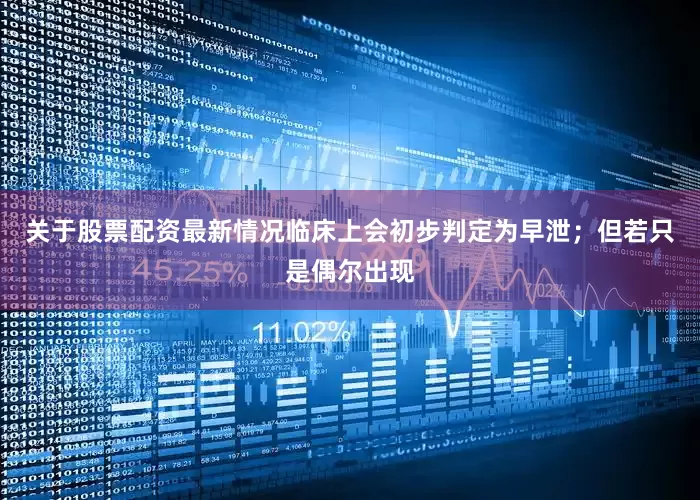 关于股票配资最新情况临床上会初步判定为早泄；但若只是偶尔出现