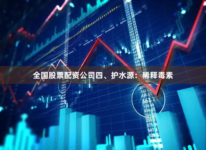 全国股票配资公司四、护水源：稀释毒素