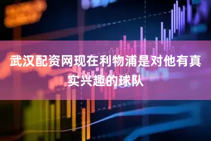 武汉配资网现在利物浦是对他有真实兴趣的球队
