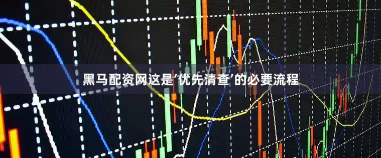 黑马配资网这是‘优先清查’的必要流程