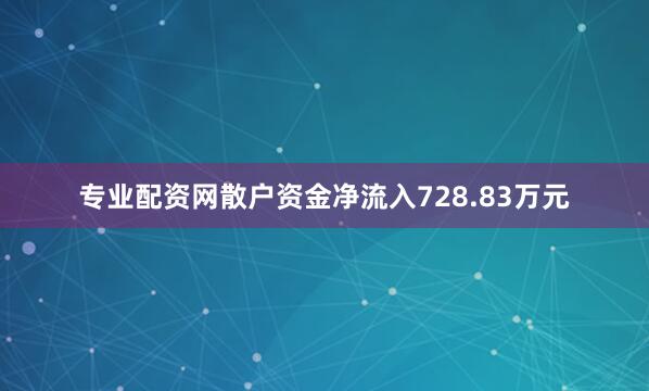 专业配资网散户资金净流入728.83万元