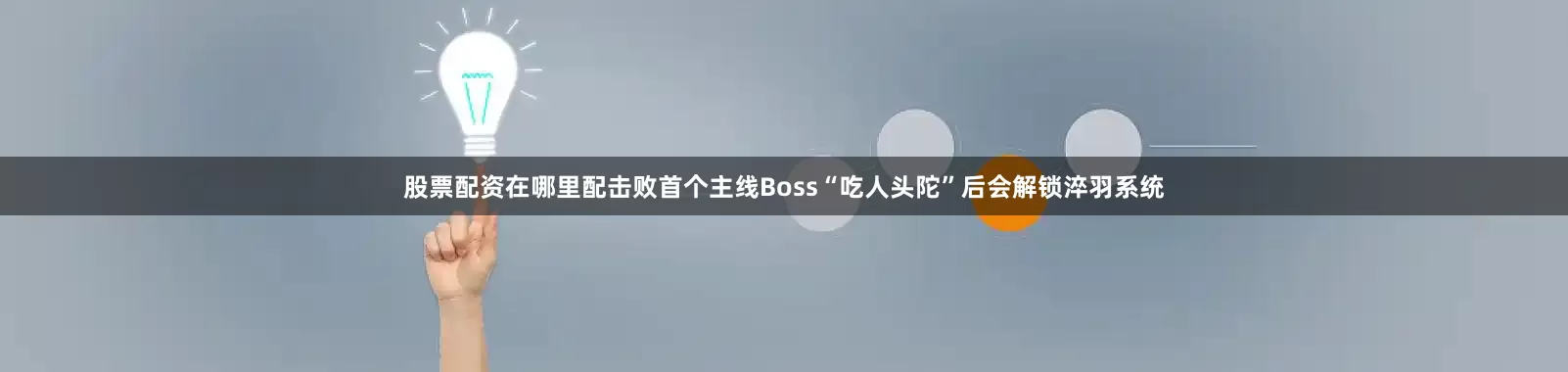 股票配资在哪里配击败首个主线Boss“吃人头陀”后会解锁淬羽系统