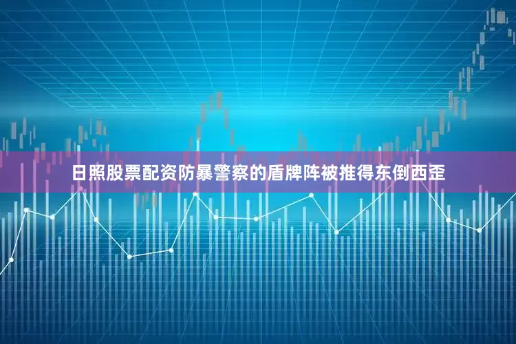 日照股票配资防暴警察的盾牌阵被推得东倒西歪