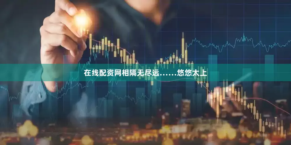 在线配资网相隔无尽远……悠悠太上