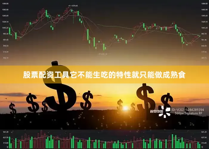 股票配资工具它不能生吃的特性就只能做成熟食