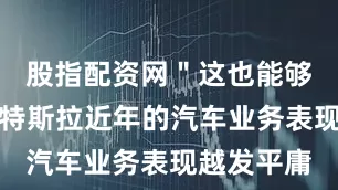 股指配资网＂这也能够解释为何特斯拉近年的汽车业务表现越发平庸