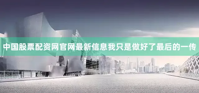 中国股票配资网官网最新信息我只是做好了最后的一传