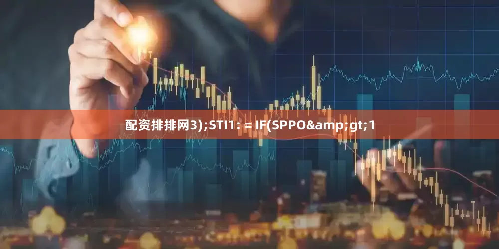 配资排排网3);STI1: = IF(SPPO&gt;1