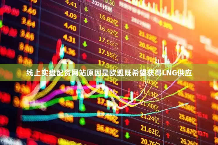 线上实盘配资网站原因是欧盟既希望获得LNG供应
