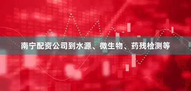 南宁配资公司到水源、微生物、药残检测等