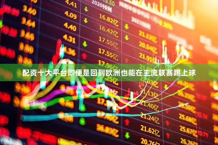 配资十大平台即便是回到欧洲也能在主流联赛踢上球