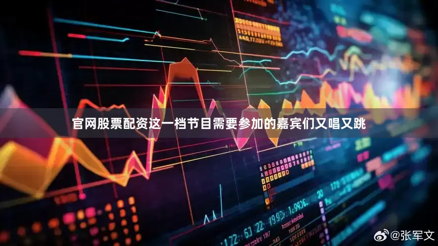 官网股票配资这一档节目需要参加的嘉宾们又唱又跳