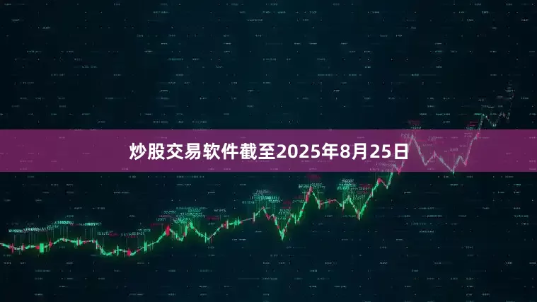 炒股交易软件截至2025年8月25日