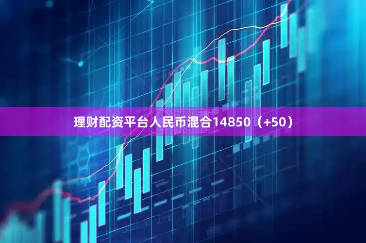 理财配资平台人民币混合14850（+50）