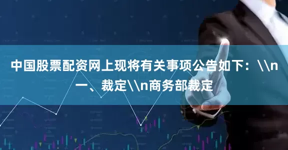 中国股票配资网上现将有关事项公告如下：\n一、裁定\n商务部裁定